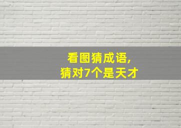 看图猜成语,猜对7个是天才