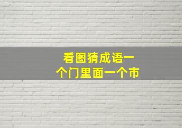 看图猜成语一个门里面一个市