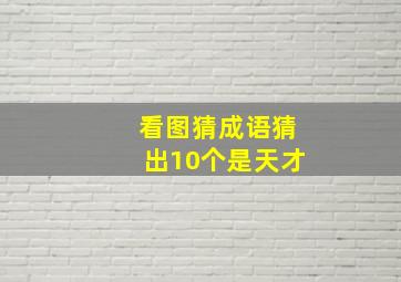 看图猜成语猜出10个是天才