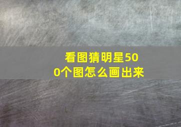 看图猜明星500个图怎么画出来