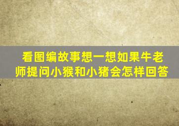 看图编故事想一想如果牛老师提问小猴和小猪会怎样回答