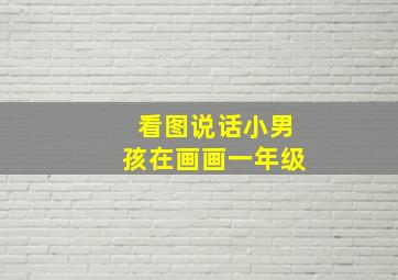 看图说话小男孩在画画一年级