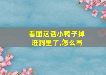 看图这话小鸭子掉进洞里了,怎么写