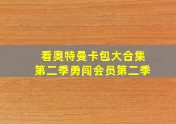 看奥特曼卡包大合集第二季勇闯会员第二季