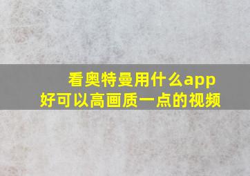 看奥特曼用什么app好可以高画质一点的视频