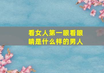 看女人第一眼看眼睛是什么样的男人