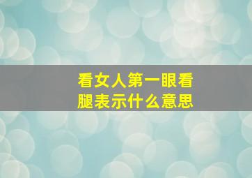 看女人第一眼看腿表示什么意思