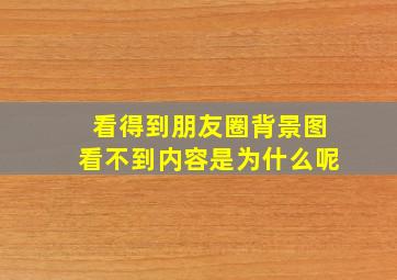 看得到朋友圈背景图看不到内容是为什么呢