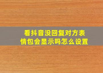 看抖音没回复对方表情包会显示吗怎么设置