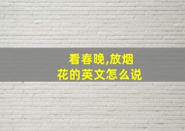 看春晚,放烟花的英文怎么说