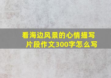 看海边风景的心情描写片段作文300字怎么写