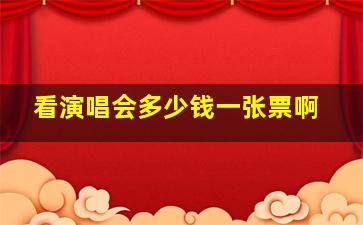 看演唱会多少钱一张票啊