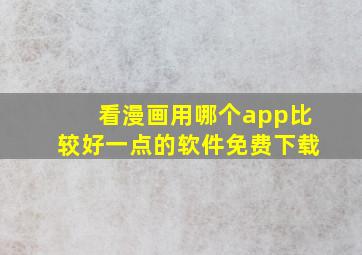 看漫画用哪个app比较好一点的软件免费下载