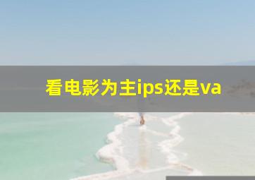 看电影为主ips还是va