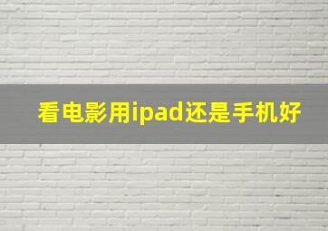 看电影用ipad还是手机好