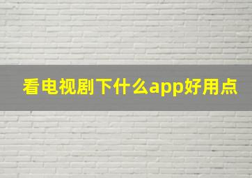 看电视剧下什么app好用点