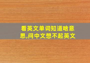 看英文单词知道啥意思,问中文想不起英文