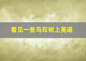 看见一些鸟在树上英语