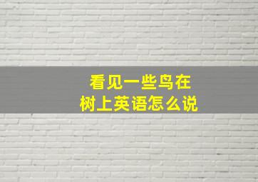 看见一些鸟在树上英语怎么说