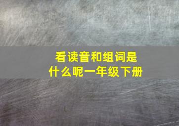 看读音和组词是什么呢一年级下册