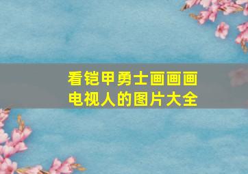 看铠甲勇士画画画电视人的图片大全