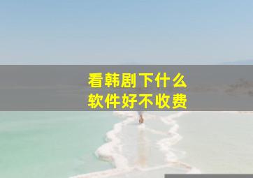 看韩剧下什么软件好不收费