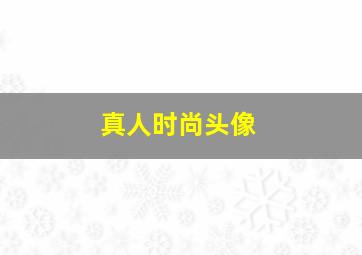 真人时尚头像