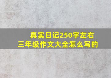 真实日记250字左右三年级作文大全怎么写的