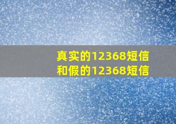 真实的12368短信和假的12368短信