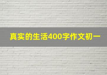 真实的生活400字作文初一