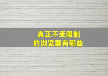 真正不受限制的浏览器有哪些