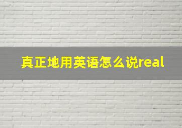 真正地用英语怎么说real