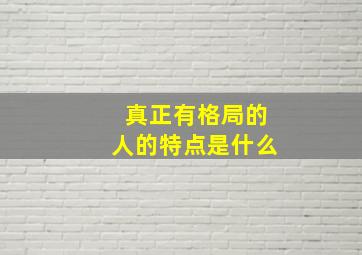 真正有格局的人的特点是什么