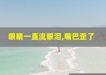 眼睛一直流眼泪,嘴巴歪了