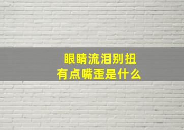 眼睛流泪别扭有点嘴歪是什么