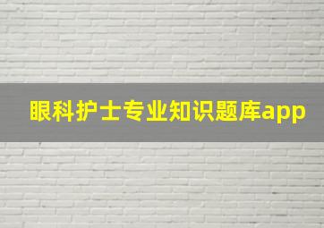 眼科护士专业知识题库app