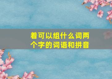 着可以组什么词两个字的词语和拼音