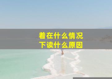 着在什么情况下读什么原因