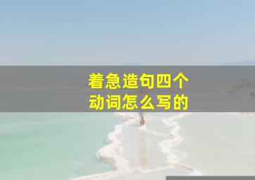 着急造句四个动词怎么写的