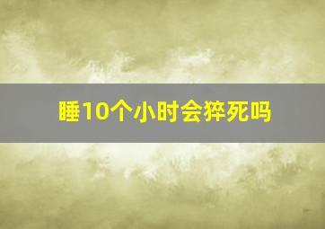 睡10个小时会猝死吗