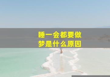 睡一会都要做梦是什么原因