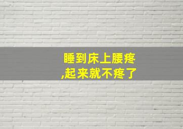 睡到床上腰疼,起来就不疼了