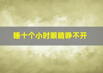 睡十个小时眼睛睁不开