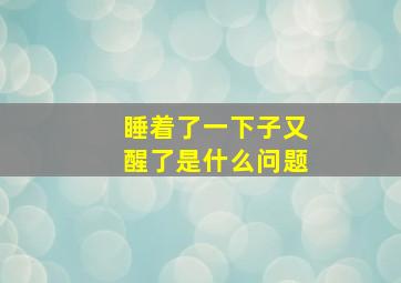 睡着了一下子又醒了是什么问题