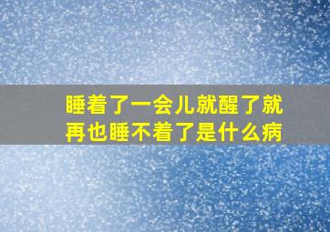 睡着了一会儿就醒了就再也睡不着了是什么病