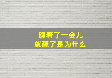 睡着了一会儿就醒了是为什么