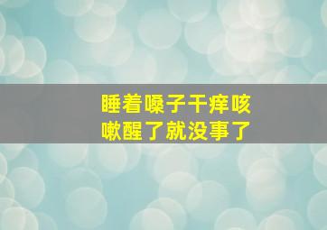 睡着嗓子干痒咳嗽醒了就没事了