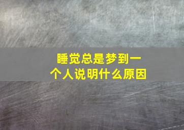 睡觉总是梦到一个人说明什么原因