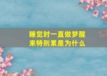 睡觉时一直做梦醒来特别累是为什么