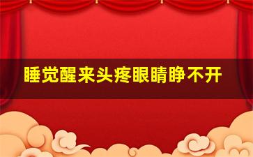 睡觉醒来头疼眼睛睁不开